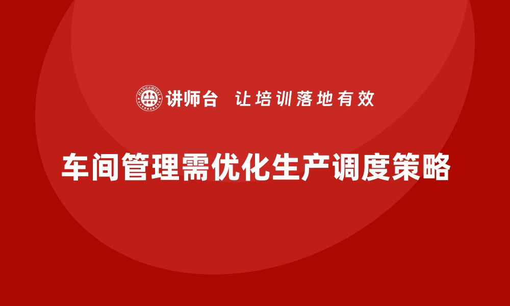 文章车间管理培训，如何解决车间生产调度问题的缩略图