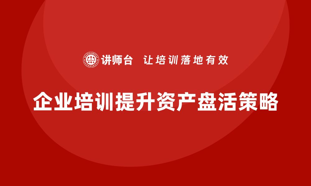 文章优化资产盘活策略，提升企业价值的有效措施的缩略图