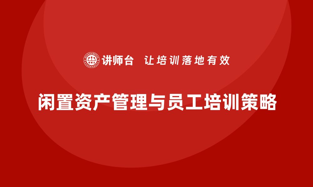 文章闲置资产盘活新策略：提升价值的有效措施的缩略图