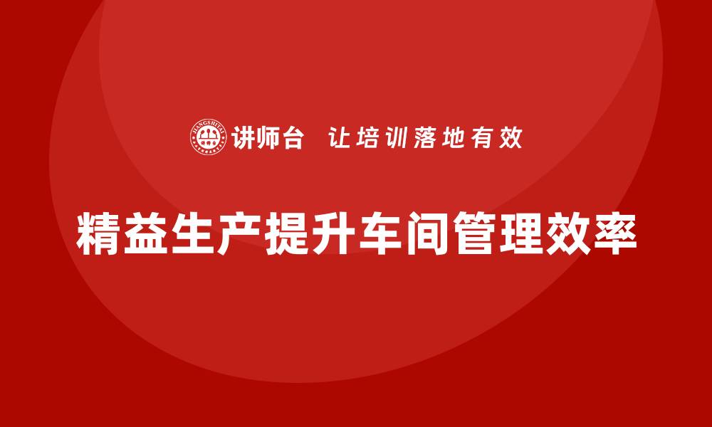 文章车间管理培训课程，如何实现生产精益化的缩略图