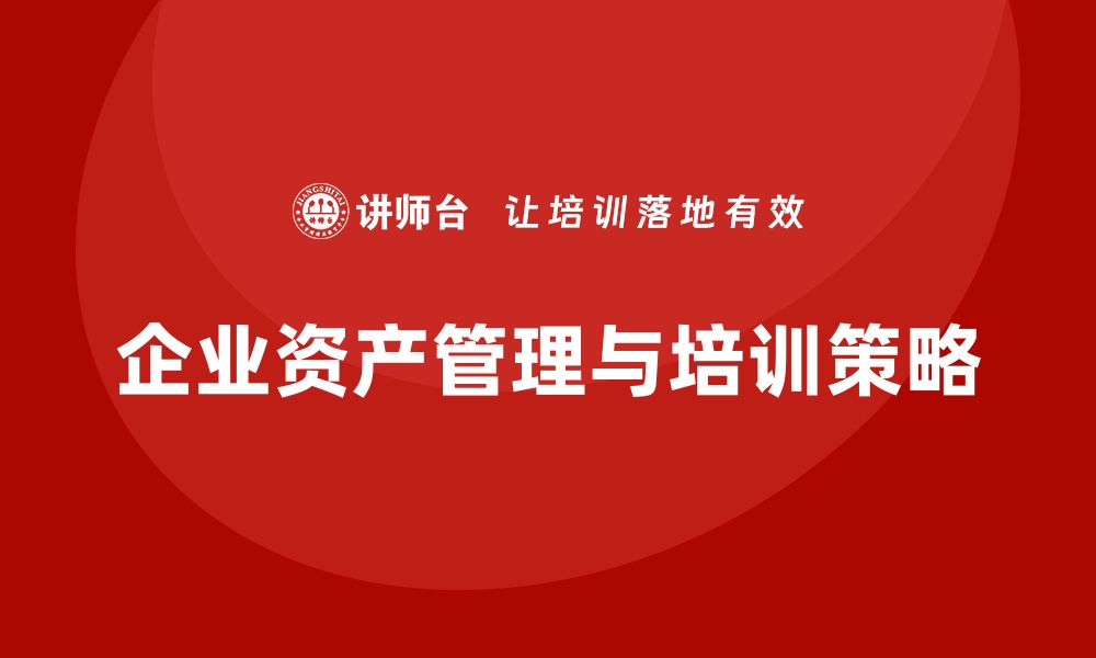 文章如何实现资产盘活处置的高效策略与方法的缩略图