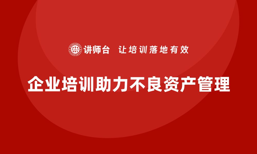 企业培训助力不良资产管理