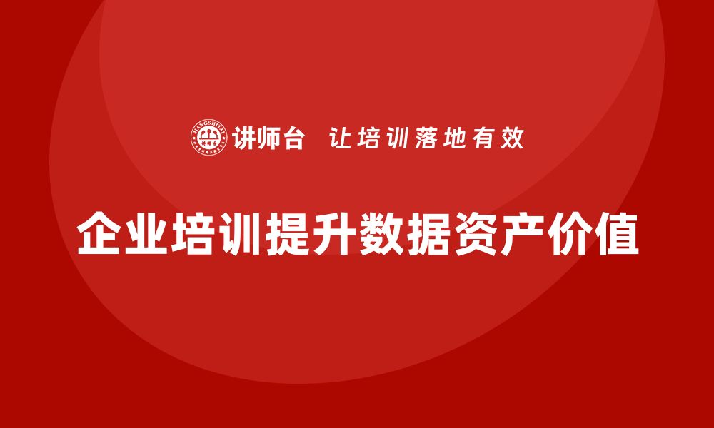 文章提升数据资产价值，掌握盘活培训技巧的缩略图