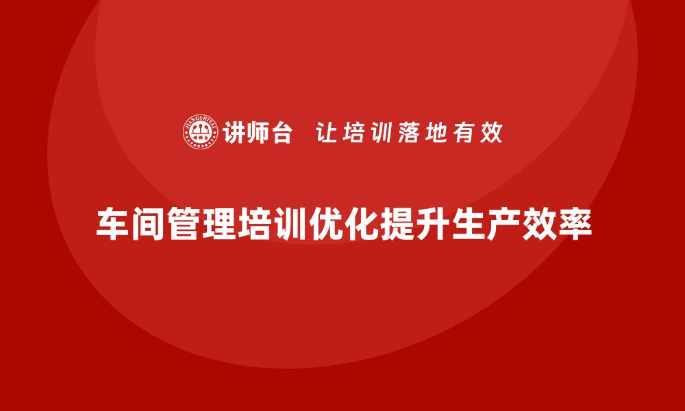 文章车间管理培训，优化车间管理流程的技巧的缩略图