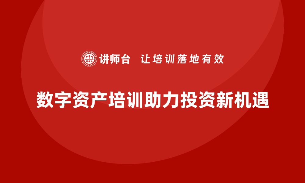 文章数字资产盘活培训助您开启投资新机遇的缩略图