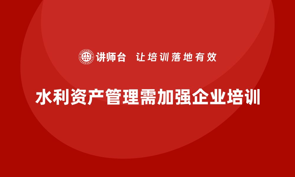 文章水利存量资产盘活培训助力可持续发展新模式的缩略图