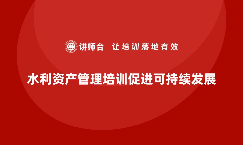 文章水利存量资产盘活培训助力可持续发展的缩略图