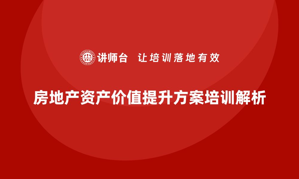 文章提升房地产资产价值的盘活方案培训揭秘的缩略图