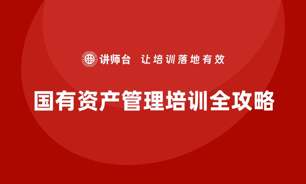 文章国有资产盘活处置方案培训全攻略，提升管理效率的缩略图