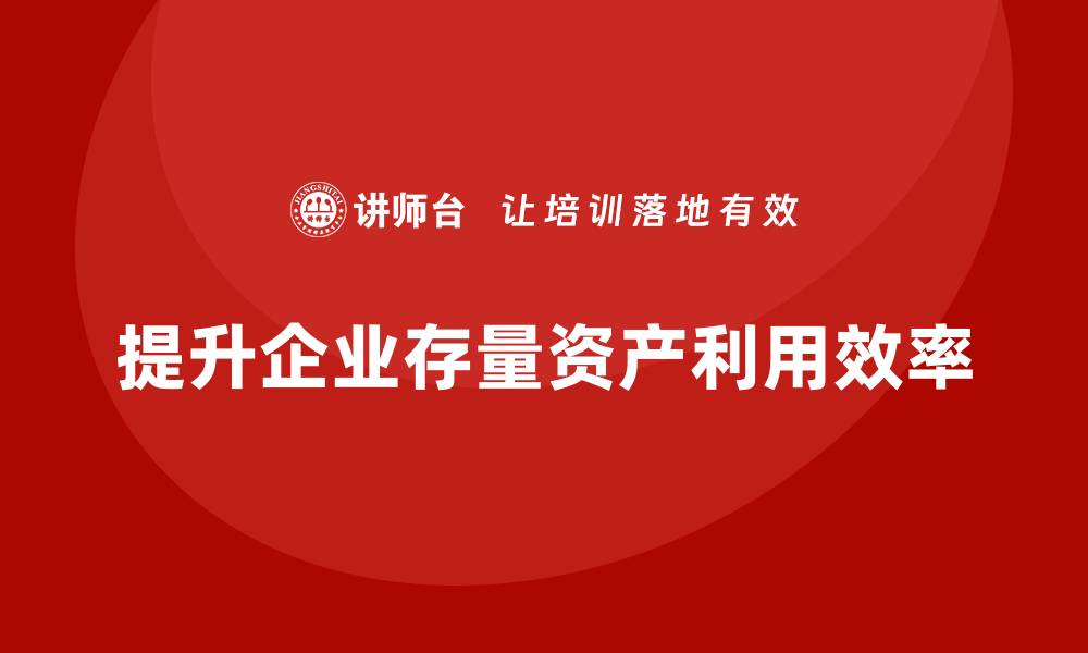 文章有效盘活存量资产的培训方案分享的缩略图