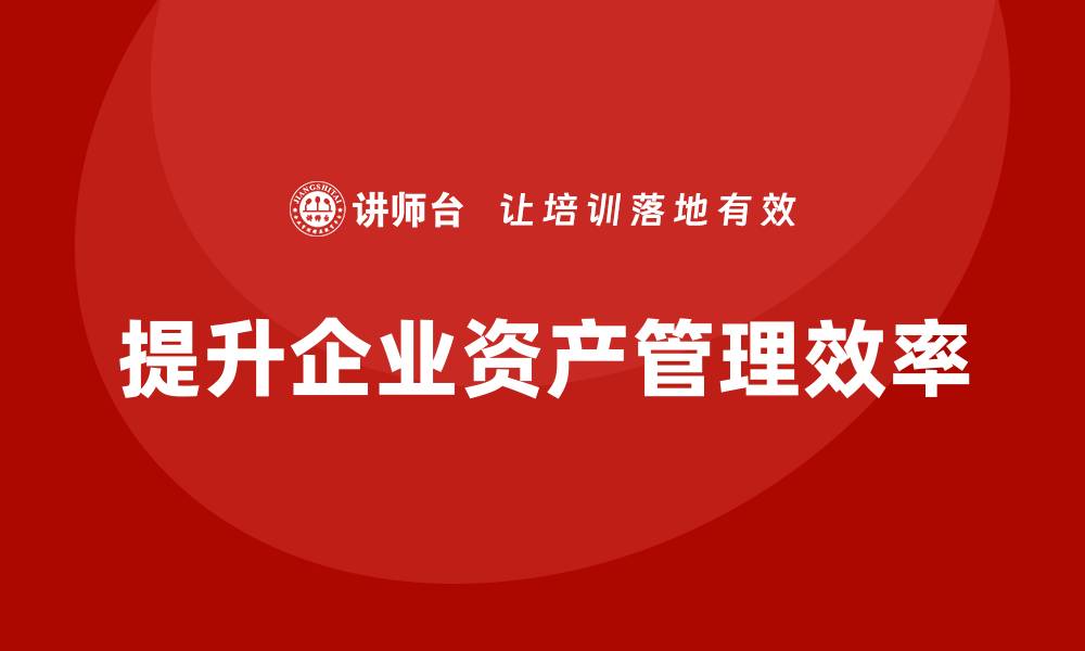 文章掌握最新资产盘活方案，提升资产管理效率的缩略图