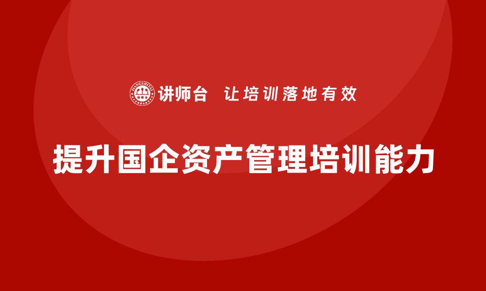 文章提升国企资产盘活能力的培训方案解析的缩略图