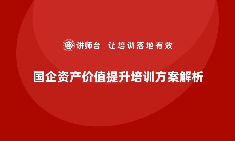 国企资产价值提升培训方案解析