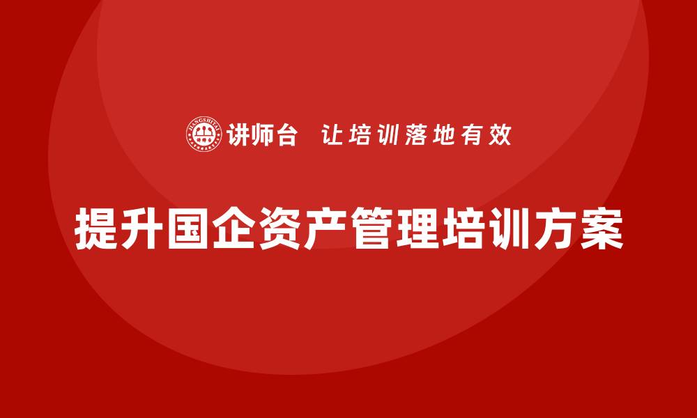 文章提升国企资产盘活能力的培训方案解析的缩略图