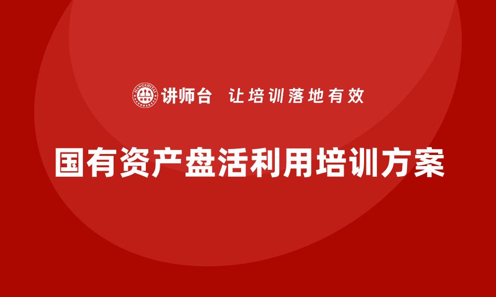 文章国有资产盘活利用方案培训全攻略分享的缩略图