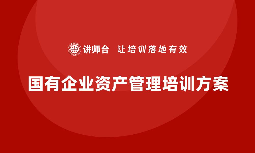 文章提升单位国有资产盘活效率的培训方案解析的缩略图