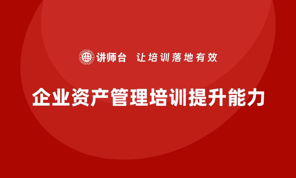 文章提升资产管理能力，资产盘活措施培训助您成功的缩略图