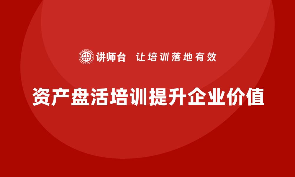 文章提升资产价值的关键：资产盘活措施培训全攻略的缩略图