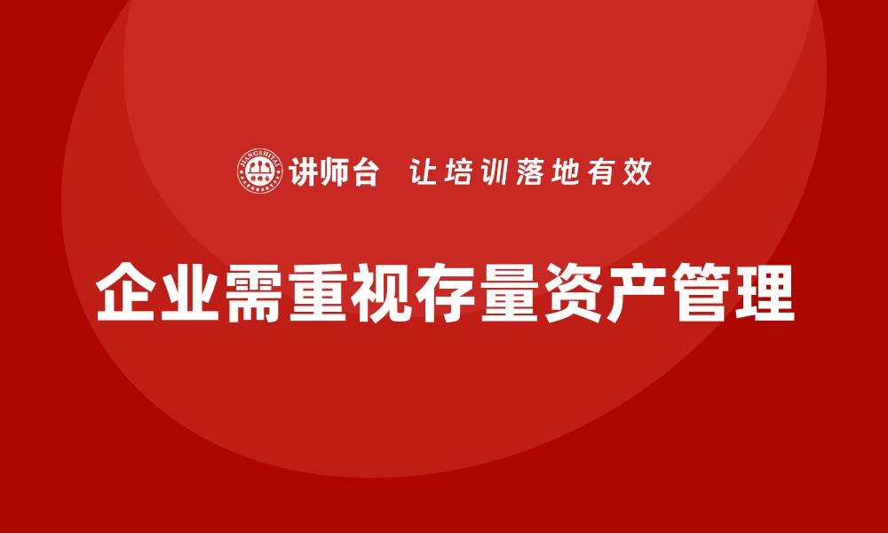 文章存量资产盘活课程助你实现资产增值新突破的缩略图