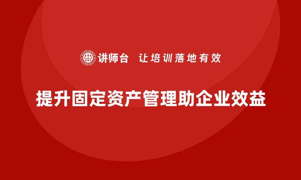 文章提升企业效益的固定资产盘活课程分享的缩略图