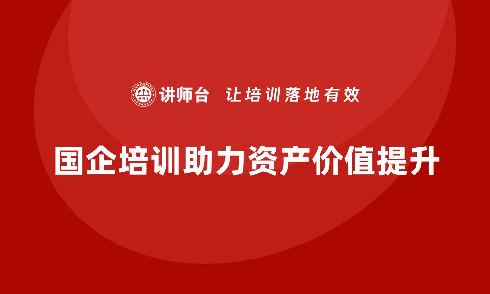 文章提升国企资产价值的盘活课程全解析的缩略图