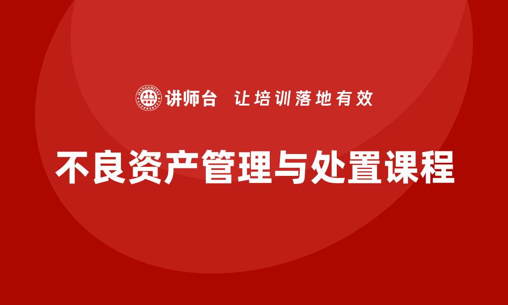 文章不良资产盘活课程揭秘：提升投资回报的必修课的缩略图