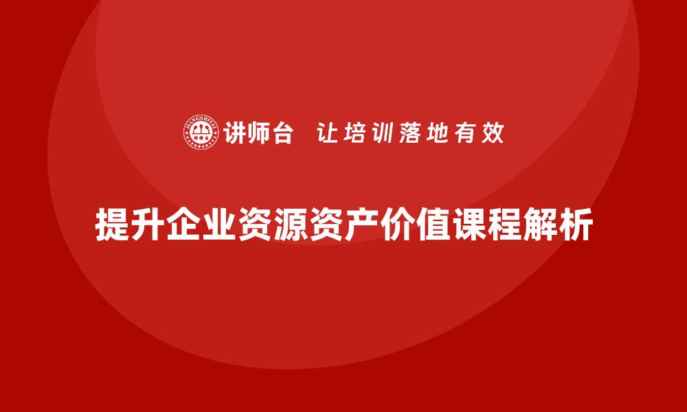 文章提升资源资产价值的实用课程揭秘的缩略图