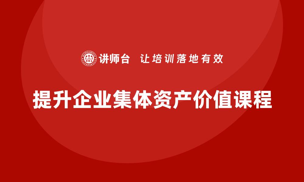 文章提升集体资产价值的盘活课程全面上线的缩略图