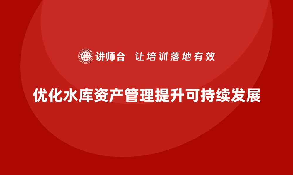 文章优化水库资产盘活课程，提升经济效益与可持续发展的缩略图