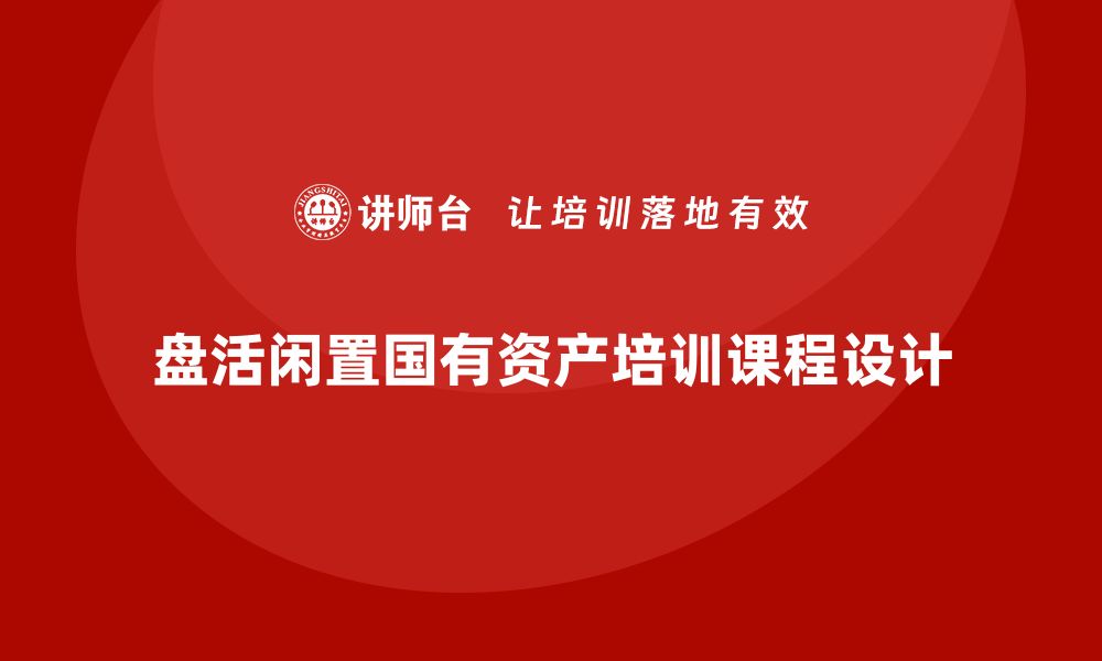 文章盘活闲置国有资产的有效课程揭秘的缩略图