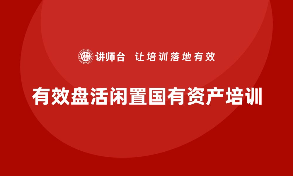 文章盘活闲置国有资产的实用课程分享的缩略图