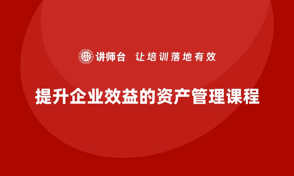 文章提升企业效益的资产盘活课程，让资产增值更简单的缩略图