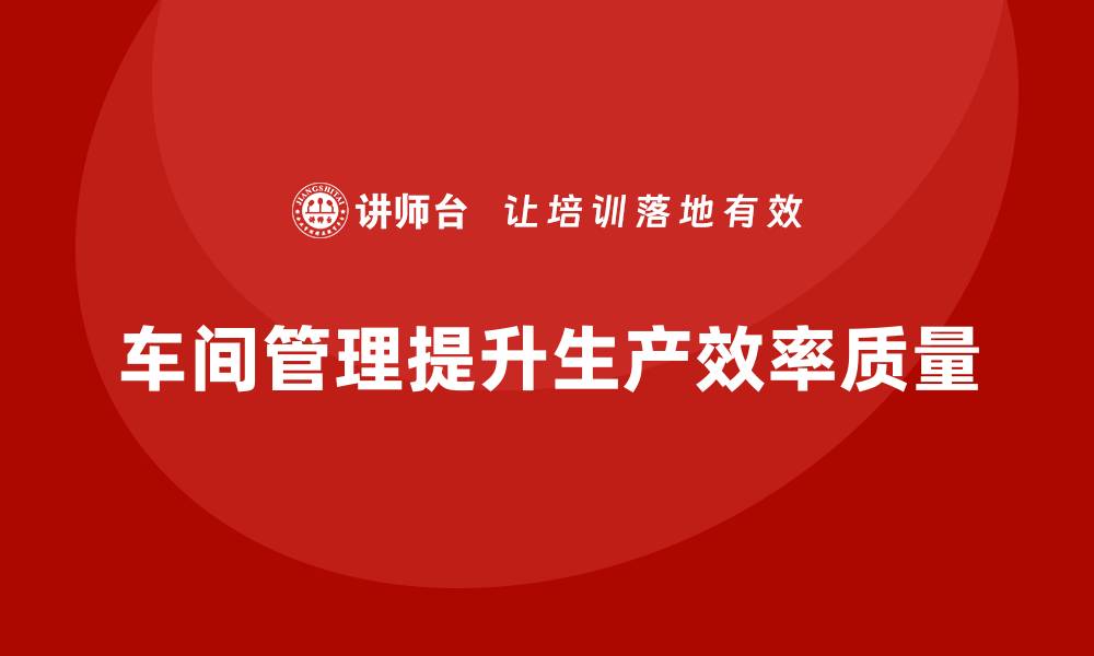 文章车间管理培训：如何加强车间现场管理的规范化的缩略图