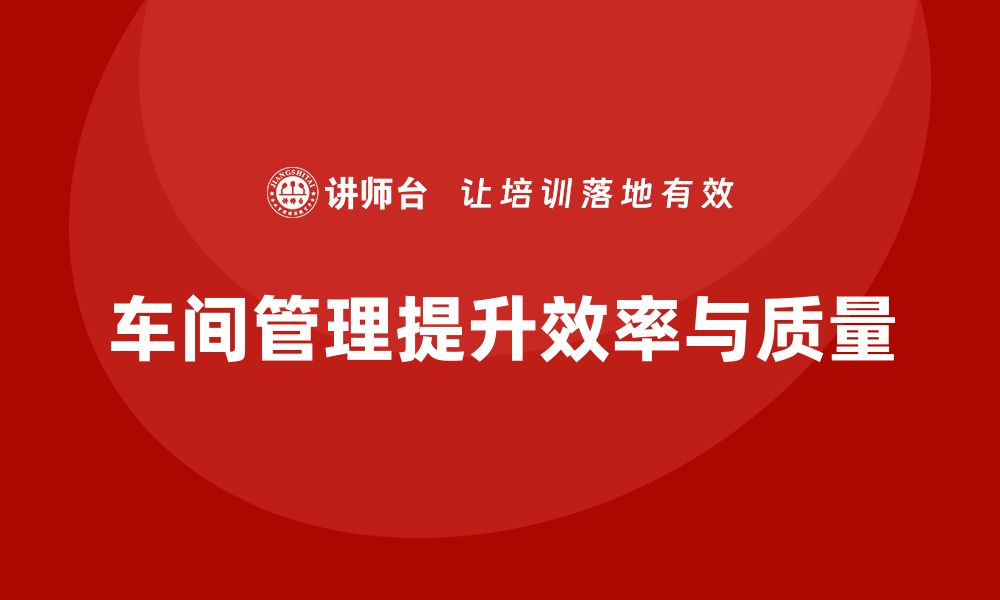 文章车间管理培训：打造高效生产的关键管理策略的缩略图