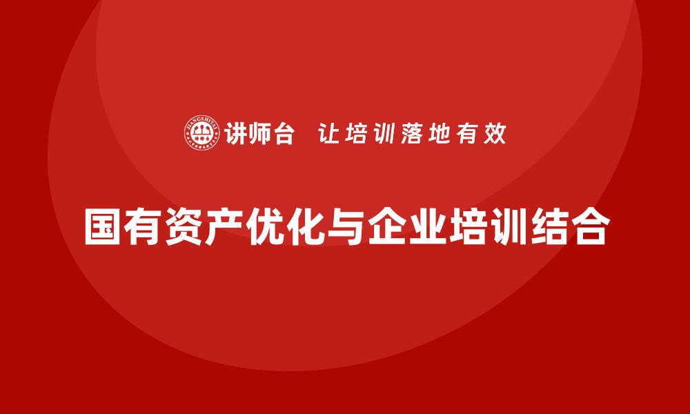 文章优化国有资产的盘活方案课程全解析的缩略图