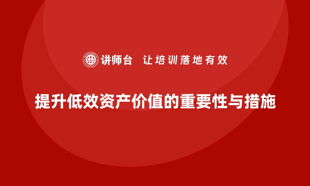 文章提升低效资产价值的盘活措施课程解析的缩略图