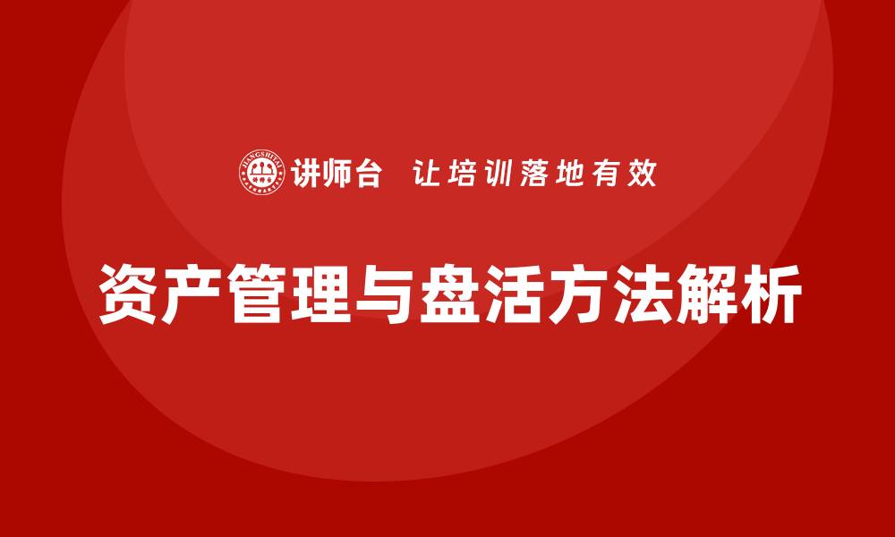 文章有效资产盘活方法与措施全面解析的缩略图