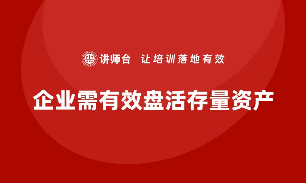 文章盘活存量资产的有效措施与实用课程推荐的缩略图