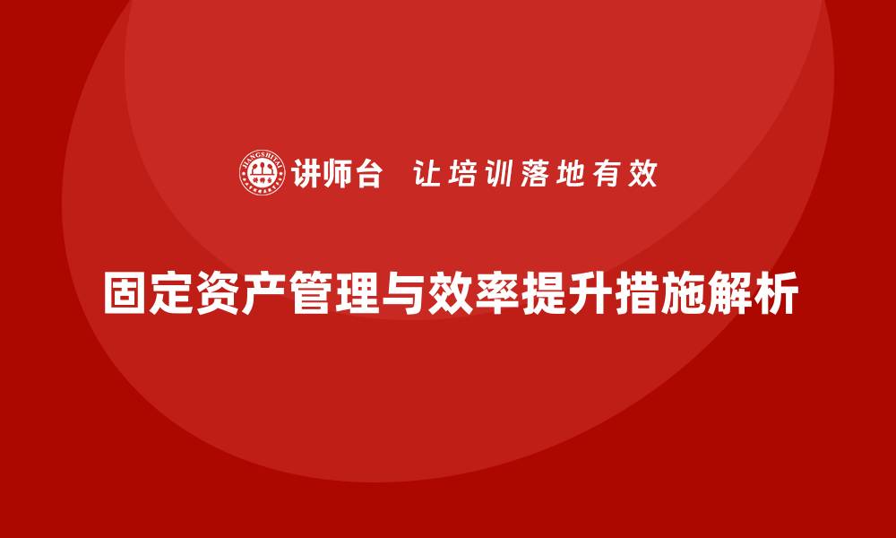 文章提升固定资产使用效率的盘活措施课程解析的缩略图