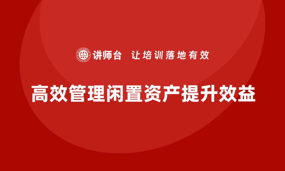 文章闲置资产盘活新策略，助力企业提升效益的缩略图