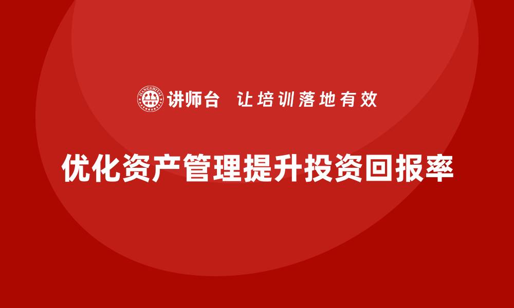 文章优化资产盘活利用课程，提升投资回报率的秘密揭秘的缩略图