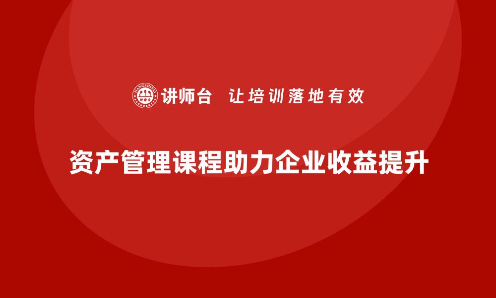 文章资产盘活思路课程助力企业高效管理与收益提升的缩略图