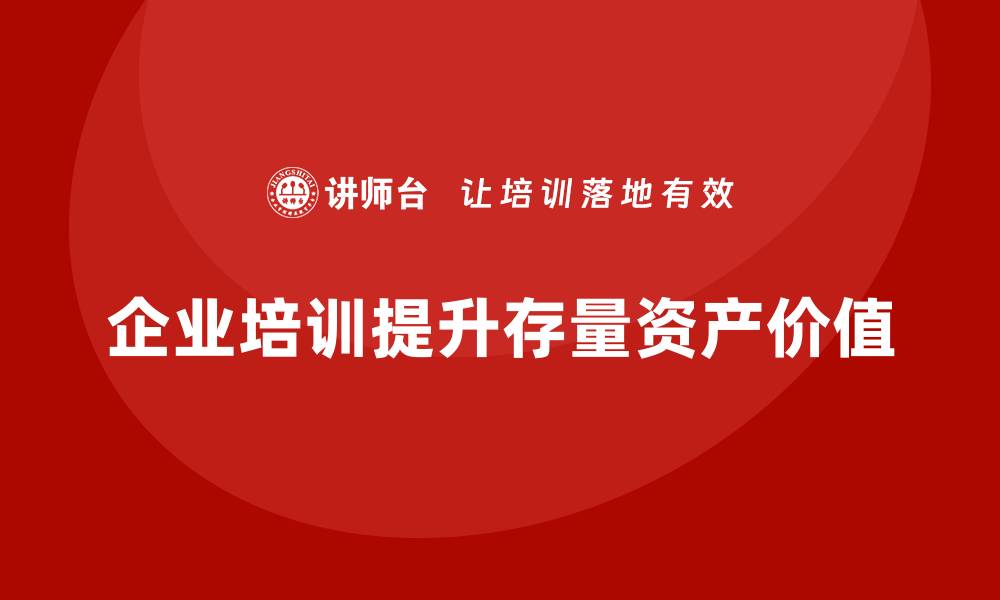 文章提升存量资产价值的盘活培训课程解析的缩略图