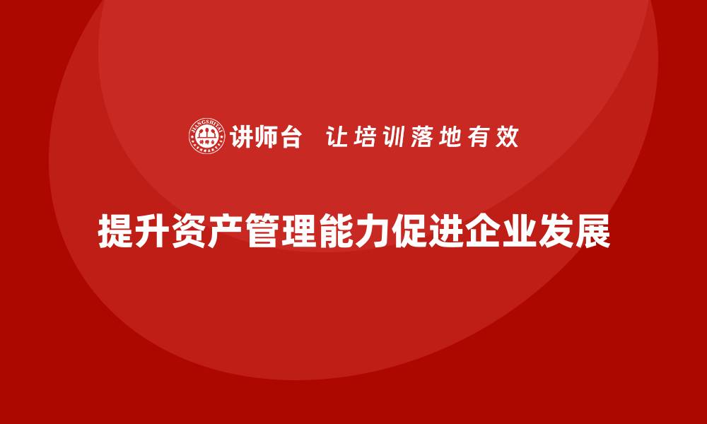 提升资产管理能力促进企业发展