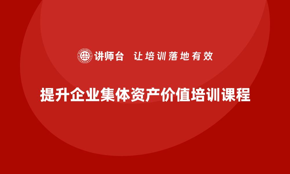 文章提升集体资产价值的盘活培训课程全面上线的缩略图