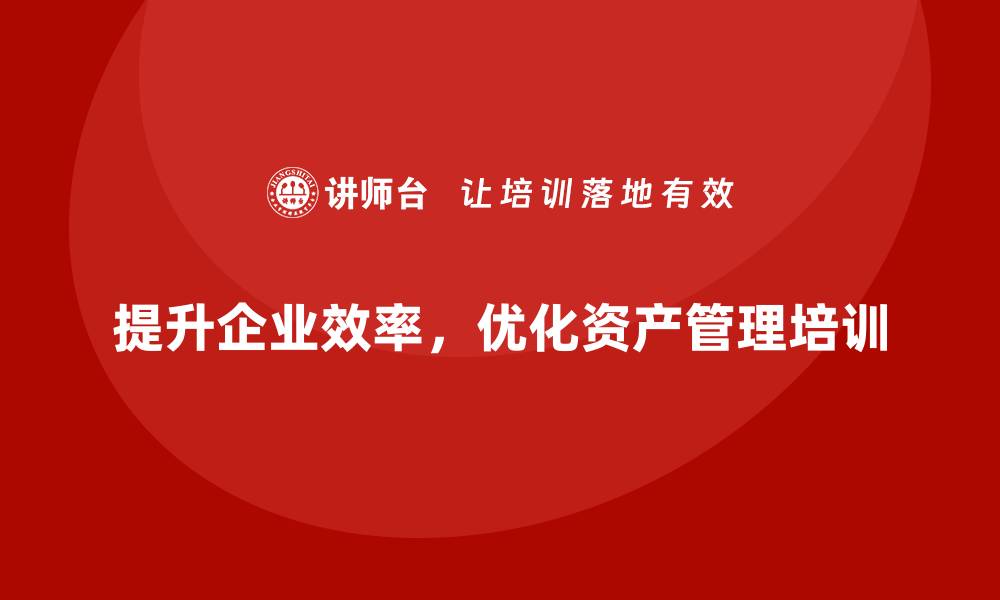 文章提升企业效率，掌握资产盘活培训课程技巧的缩略图