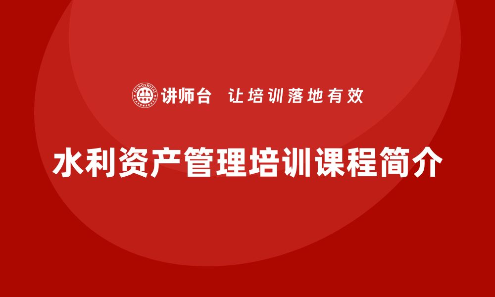 文章水利存量资产盘活培训课程助力资源优化管理的缩略图