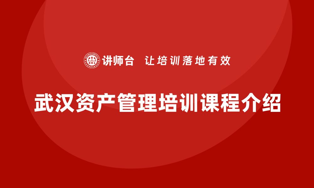 文章提升资产价值的秘密 武汉资产盘活方案培训课程揭秘的缩略图