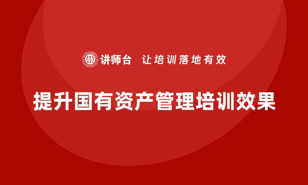 文章提升国有资产效益的盘活方案培训课程解析的缩略图