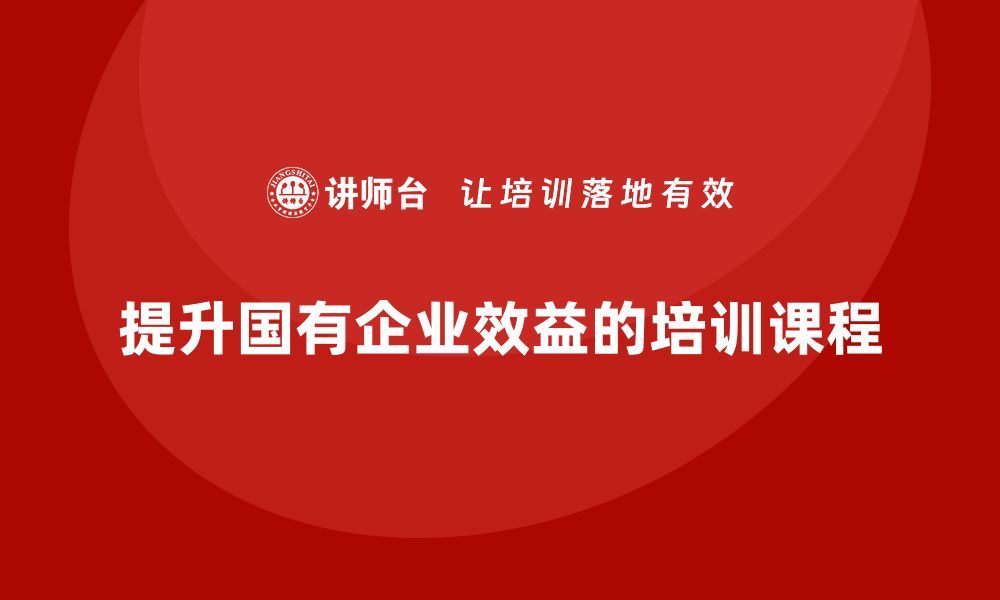 文章提升国有企业效益的资产盘活方案培训课程解析的缩略图